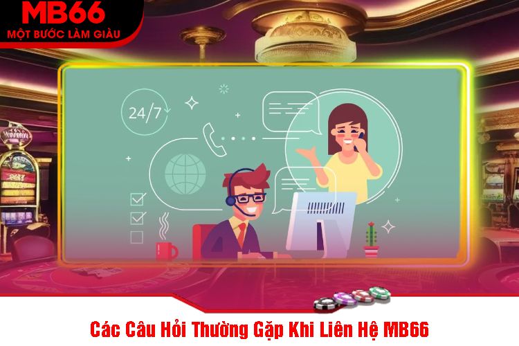 Các Câu Hỏi Thường Gặp Khi Liên Hệ MB66