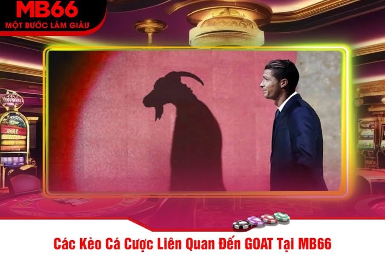 Các Kèo Cá Cược Liên Quan Đến GOAT Tại MB66