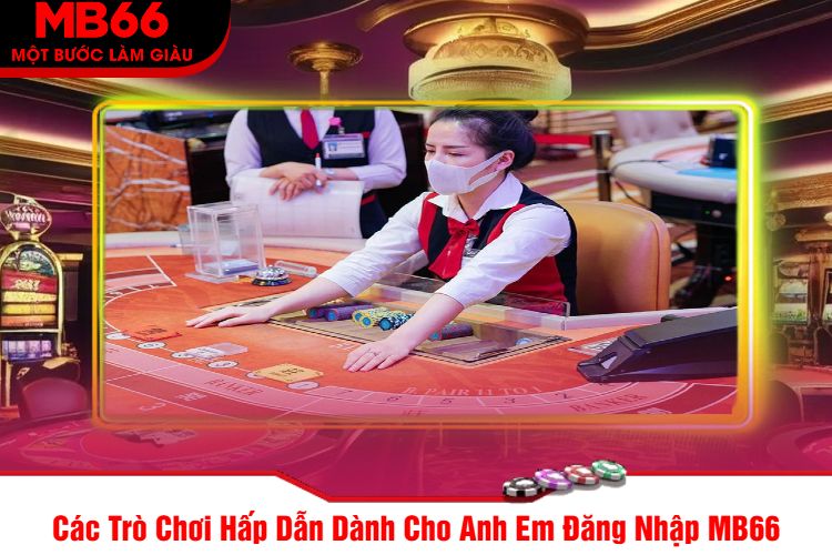 Các Trò Chơi Hấp Dẫn Dành Cho Anh Em Đăng Nhập MB66