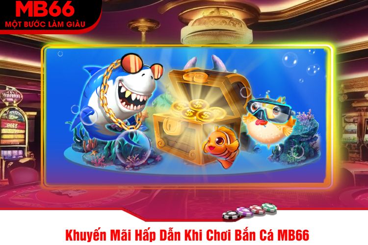 Khuyến Mãi Hấp Dẫn Khi Chơi Bắn Cá MB66