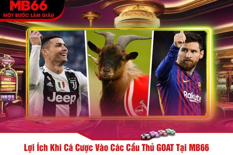 Lợi Ích Khi Cá Cược Vào Các Cầu Thủ GOAT Tại MB66