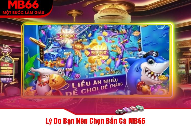 Lý Do Bạn Nên Chọn Bắn Cá MB66