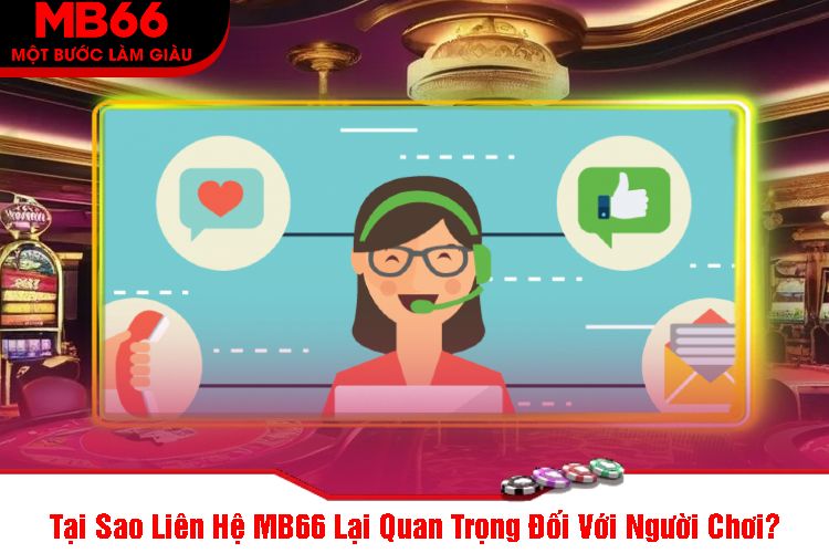 Tại Sao Liên Hệ MB66 Lại Quan Trọng Đối Với Người Chơi