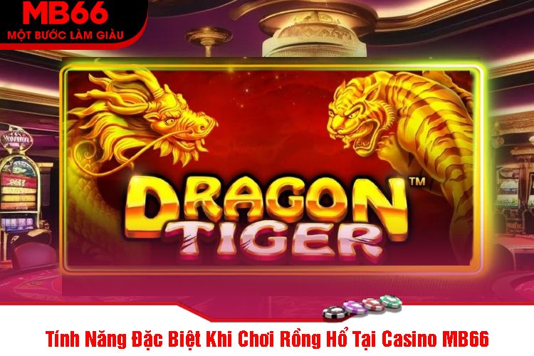 Tính Năng Đặc Biệt Khi Chơi Rồng Hổ Tại Casino MB66